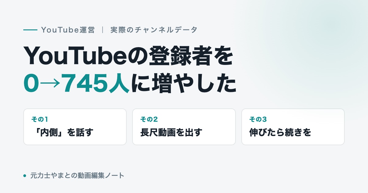 YouTubeの登録者を0から745人に増やした3つのこと。「内側」を話す、長尺動画を出す、伸びたら続きを作る